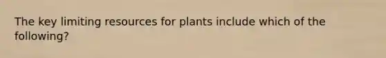 The key limiting resources for plants include which of the following?