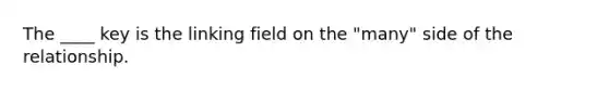 The ____ key is the linking field on the "many" side of the relationship.