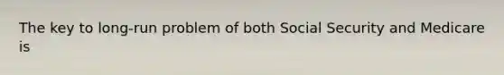 The key to long-run problem of both Social Security and Medicare is