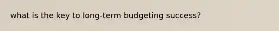 what is the key to long-term budgeting success?