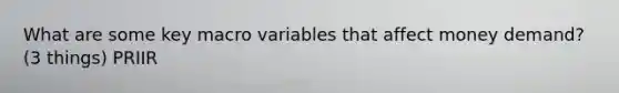 What are some key macro variables that affect money demand? (3 things) PRIIR