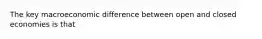 The key macroeconomic difference between open and closed economies is that