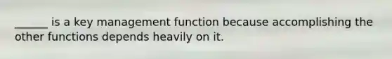 ______ is a key management function because accomplishing the other functions depends heavily on it.