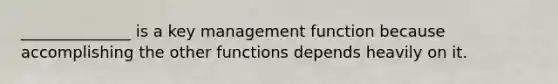 ______________ is a key management function because accomplishing the other functions depends heavily on it.