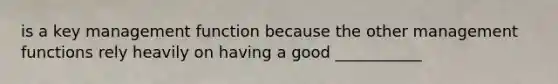 is a key management function because the other management functions rely heavily on having a good ___________