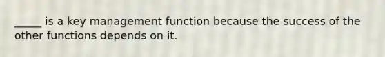 _____ is a key management function because the success of the other functions depends on it.