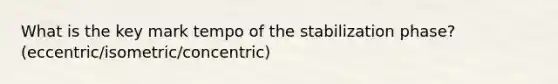 What is the key mark tempo of the stabilization phase? (eccentric/isometric/concentric)