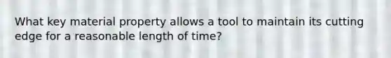 What key material property allows a tool to maintain its cutting edge for a reasonable length of time?