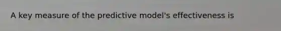 A key measure of the predictive model's effectiveness is