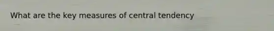 What are the key measures of central tendency