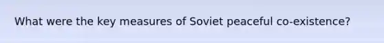 What were the key measures of Soviet peaceful co-existence?