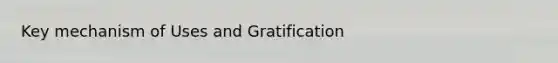 Key mechanism of Uses and Gratification