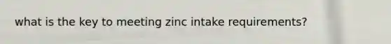 what is the key to meeting zinc intake requirements?