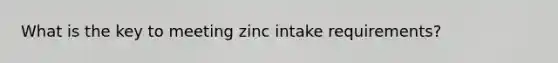 What is the key to meeting zinc intake requirements?