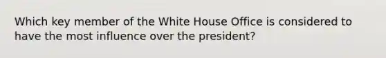 Which key member of the White House Office is considered to have the most influence over the president?