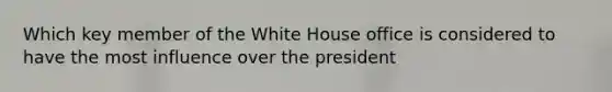 Which key member of the White House office is considered to have the most influence over the president