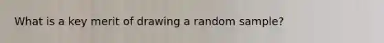 What is a key merit of drawing a random sample?