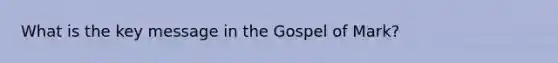 What is the key message in the Gospel of Mark?