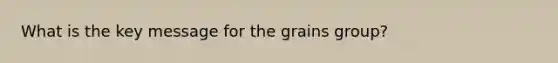 What is the key message for the grains group?