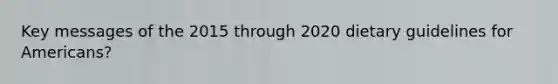 Key messages of the 2015 through 2020 dietary guidelines for Americans?