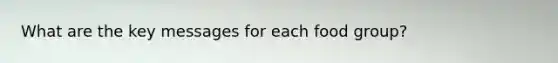 What are the key messages for each food group?