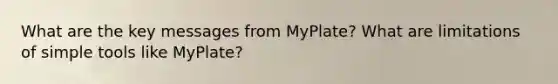 What are the key messages from MyPlate? What are limitations of simple tools like MyPlate?