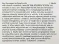 Key Messages for People with _______ _________ ________ 1. Adults with chronic conditions, who are able, should do at least 150 minutes (2 hours and 30 minutes) to 300 minutes (5 hours) a week of moderate-intensity, or 75 minutes (1 hour and 15 minutes) to 150 minutes (2 hours and 30 minutes) a week of vigorous-intensity aerobic physical activity, or an equivalent combination of moderate- and vigorous-intensity aerobic activity. 2. Adults with chronic conditions, who are able, should also do muscle-strengthening activities of moderate or greater intensity and that involve all major muscle groups on 2 or more days a week. 3. When adults with chronic conditions are not able to meet the above key guidelines, they should engage in regular physical activity according to their abilities and should avoid inactivity. 4. Adults with chronic conditions or symptoms should be under the care of a healthcare provider. 5. People with chronic conditions can consult a healthcare professional or physical activity specialist about the types and amounts of activity appropriate for their abilities and chronic conditions.