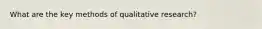 What are the key methods of qualitative research?