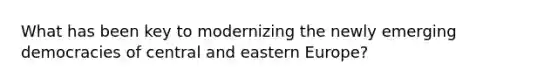 What has been key to modernizing the newly emerging democracies of central and eastern Europe?