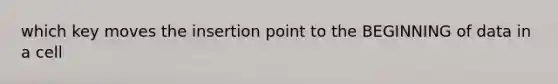 which key moves the insertion point to the BEGINNING of data in a cell