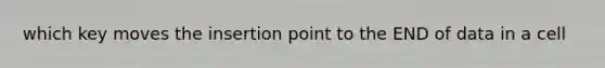 which key moves the insertion point to the END of data in a cell