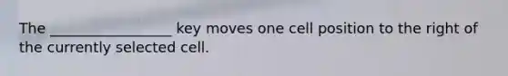 The _________________ key moves one cell position to the right of the currently selected cell.