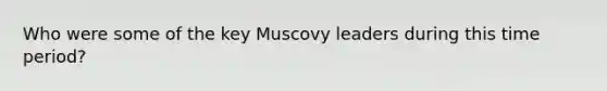 Who were some of the key Muscovy leaders during this time period?