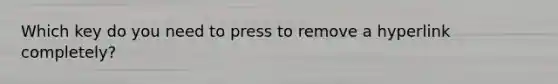 Which key do you need to press to remove a hyperlink completely?