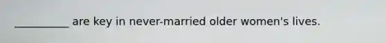 __________ are key in never-married older women's lives.