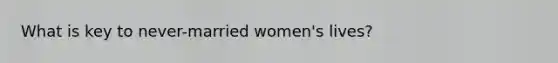 What is key to never-married women's lives?