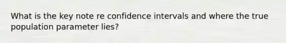 What is the key note re confidence intervals and where the true population parameter lies?