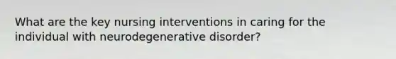 What are the key nursing interventions in caring for the individual with neurodegenerative disorder?