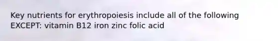 Key nutrients for erythropoiesis include all of the following EXCEPT: vitamin B12 iron zinc folic acid