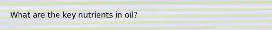 What are the key nutrients in oil?