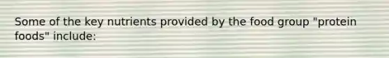 Some of the key nutrients provided by the food group "protein foods" include: