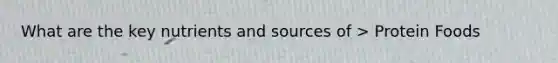 What are the key nutrients and sources of > Protein Foods