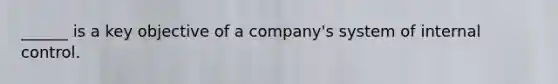 ______ is a key objective of a company's system of internal control.