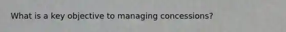 What is a key objective to managing concessions?