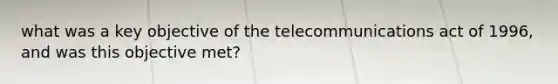 what was a key objective of the telecommunications act of 1996, and was this objective met?