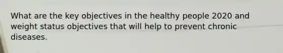 What are the key objectives in the healthy people 2020 and weight status objectives that will help to prevent chronic diseases.