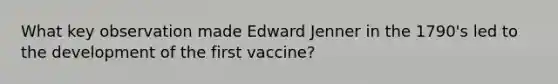 What key observation made Edward Jenner in the 1790's led to the development of the first vaccine?