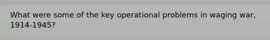 What were some of the key operational problems in waging war, 1914-1945?