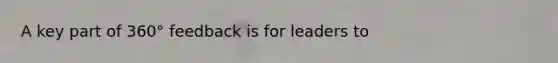 A key part of 360° feedback is for leaders to