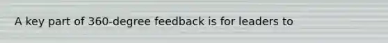 A key part of 360-degree feedback is for leaders to